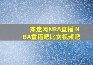 球迷网NBA直播 NBA重播吧比赛视频吧